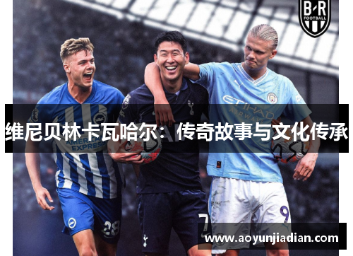 维尼贝林卡瓦哈尔：传奇故事与文化传承