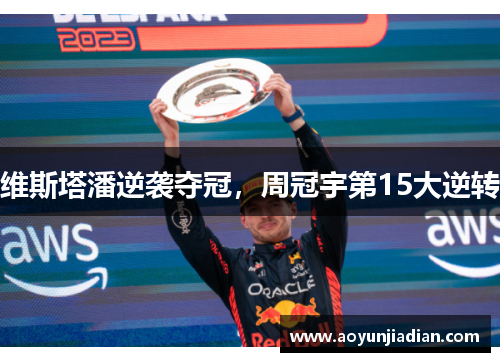 维斯塔潘逆袭夺冠，周冠宇第15大逆转